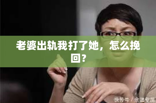 老婆出轨我打了她，怎么挽回？
