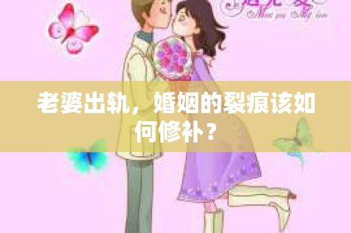 老婆出轨，婚姻的裂痕该如何修补？