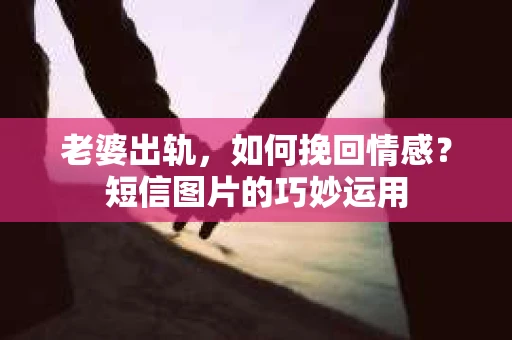 老婆出轨，如何挽回情感？短信图片的巧妙运用