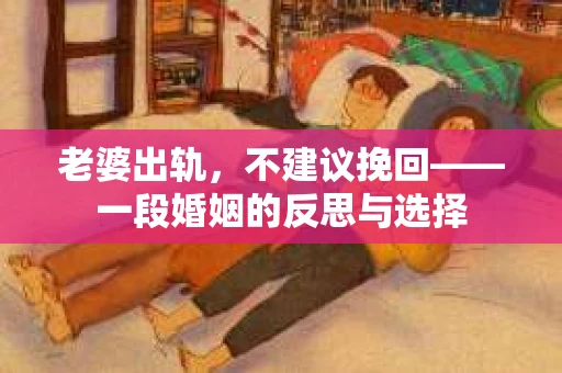 老婆出轨，不建议挽回——一段婚姻的反思与选择