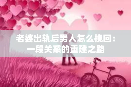 老婆出轨后男人怎么挽回：一段关系的重建之路