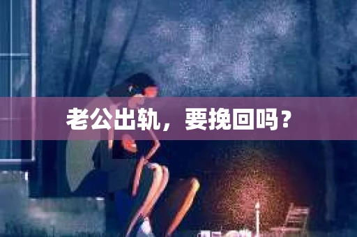 老公出轨，要挽回吗？