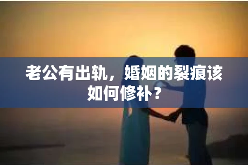 老公有出轨，婚姻的裂痕该如何修补？
