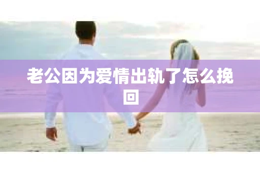老公因为爱情出轨了怎么挽回