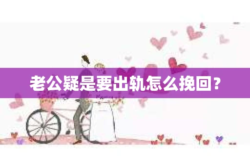 老公疑是要出轨怎么挽回？