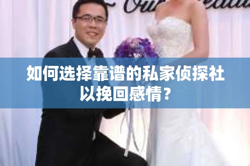 如何选择靠谱的私家侦探社以挽回感情？