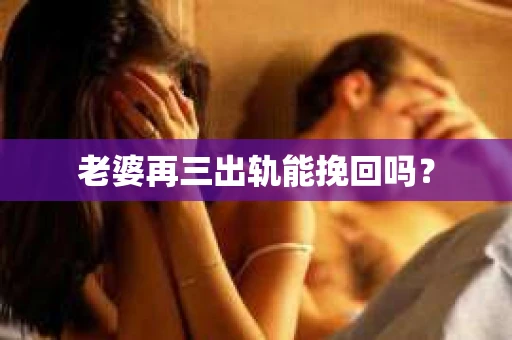 老婆再三出轨能挽回吗？