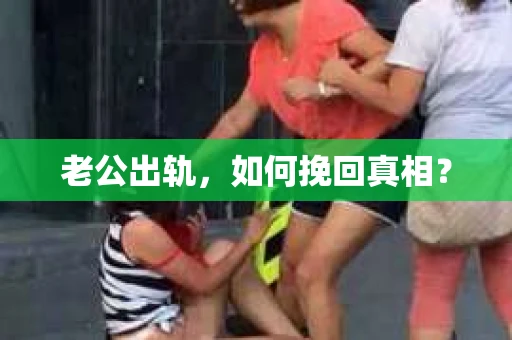 老公出轨，如何挽回真相？