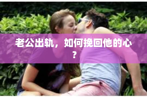 老公出轨，如何挽回他的心？