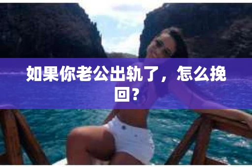 如果你老公出轨了，怎么挽回？