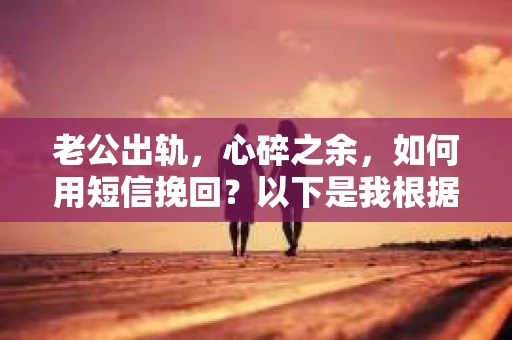 老公出轨，心碎之余，如何用短信挽回？以下是我根据实际情况整理的一些短信内容，希望能给你带来一些启发。