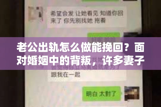 老公出轨怎么做能挽回？面对婚姻中的背叛，许多妻子都会感到痛苦和无助。但请相信，无论情况多么棘手，都有可能找到解决问题的方法。以下是我根据多年律师经验，结合实际案例，为大家整理的一些挽回婚姻的建议。
