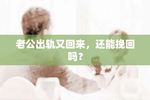 老公出轨又回来，还能挽回吗？