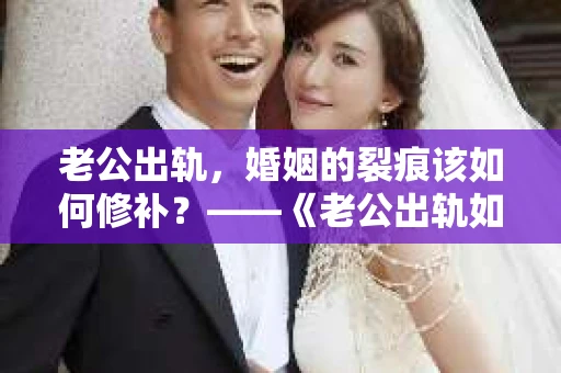 老公出轨，婚姻的裂痕该如何修补？——《老公出轨如何挽回的书》带你走出困境