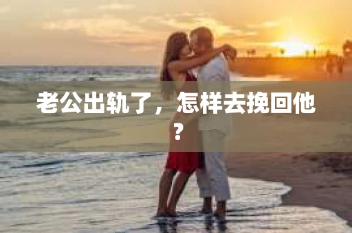 老公出轨了，怎样去挽回他？
