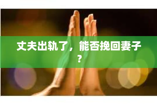 丈夫出轨了，能否挽回妻子？