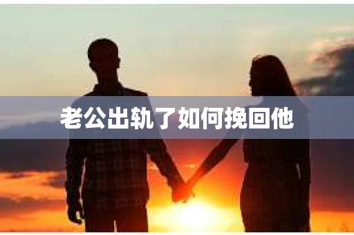 老公出轨了如何挽回他