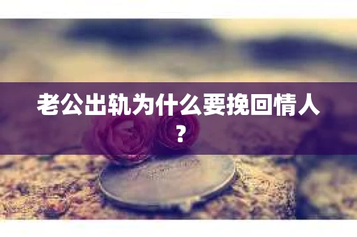 老公出轨为什么要挽回情人？