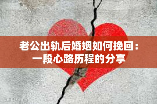 老公出轨后婚姻如何挽回：一段心路历程的分享