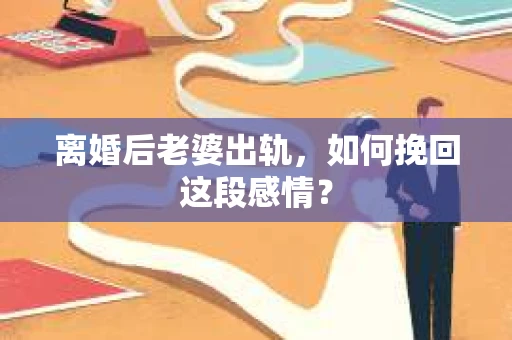 离婚后老婆出轨，如何挽回这段感情？