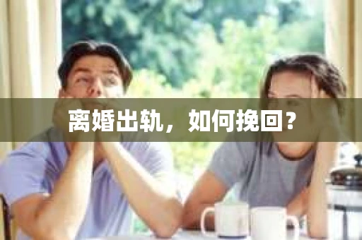离婚出轨，如何挽回？