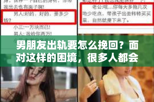 男朋友出轨要怎么挽回？面对这样的困境，很多人都会感到无助和痛苦。但请相信，无论情况多么复杂，总有解决问题的方法。今天，就让我来和大家聊聊，当男朋友出轨时，我们应该如何挽回这段感情。