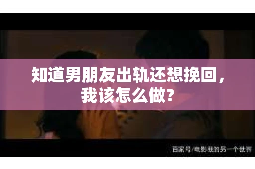 知道男朋友出轨还想挽回，我该怎么做？
