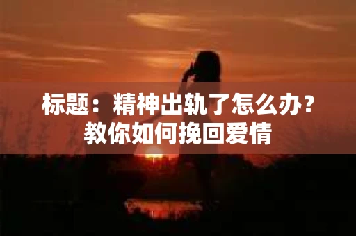标题：精神出轨了怎么办？教你如何挽回爱情