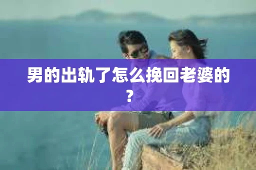 男的出轨了怎么挽回老婆的？