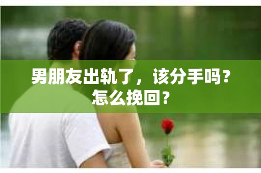 男朋友出轨了，该分手吗？怎么挽回？