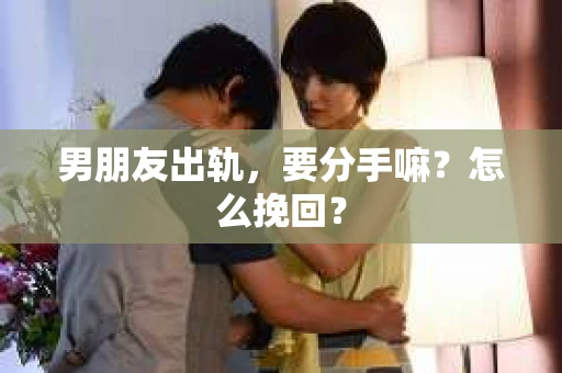 男朋友出轨，要分手嘛？怎么挽回？