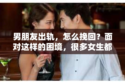 男朋友出轨，怎么挽回？面对这样的困境，很多女生都会感到无助和痛苦。但请相信，无论情况多么糟糕，都有可能找到解决问题的方法。今天，就让我来和大家聊聊，当男朋友出轨时，我们应该如何挽回这段感情。