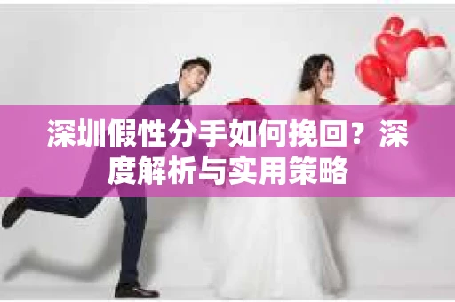深圳假性分手如何挽回？深度解析与实用策略