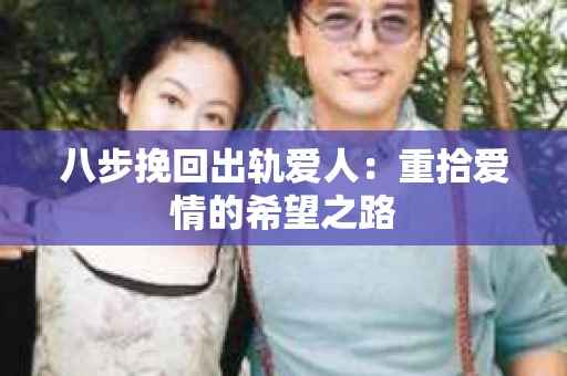 八步挽回出轨爱人：重拾爱情的希望之路