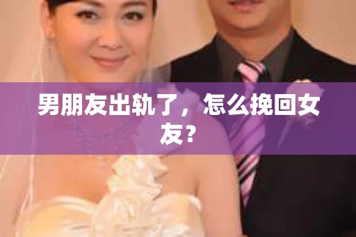 男朋友出轨了，怎么挽回女友？