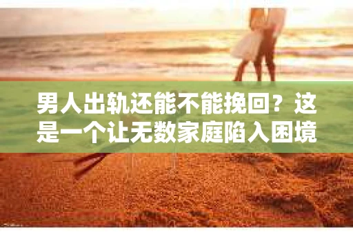 男人出轨还能不能挽回？这是一个让无数家庭陷入困境的问题。在这个问题上，我作为一名专业律师，将从法律、心理和社会等多个角度，为大家分析男人出轨后是否还有挽回的可能。