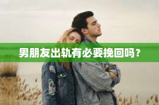 男朋友出轨有必要挽回吗？