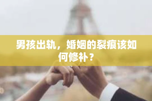 男孩出轨，婚姻的裂痕该如何修补？