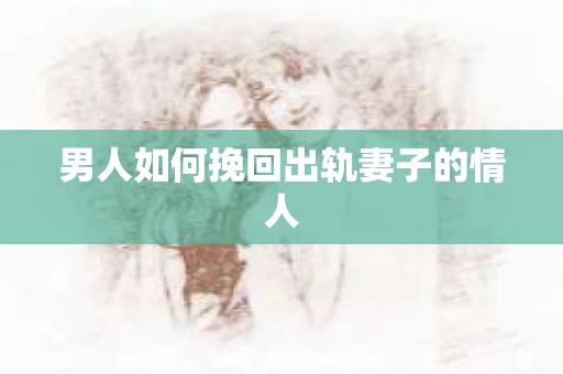 男人如何挽回出轨妻子的情人