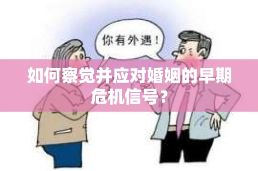 如何察觉并应对婚姻的早期危机信号？