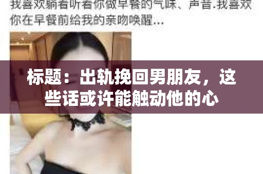 标题：出轨挽回男朋友，这些话或许能触动他的心