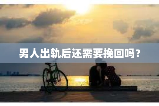 男人出轨后还需要挽回吗？