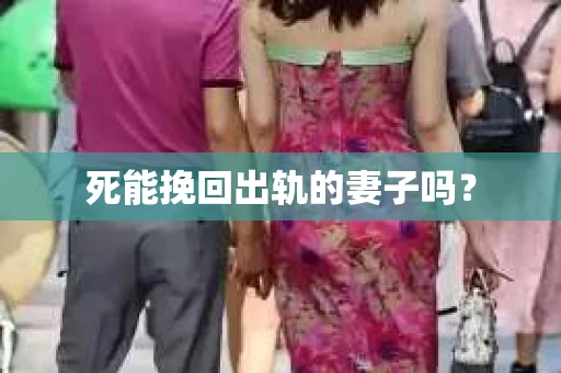 死能挽回出轨的妻子吗? 死能挽回出轨的妻子吗?