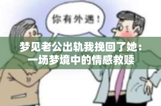 梦见老公出轨我挽回了她：一场梦境中的情感救赎