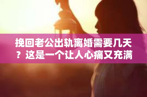 挽回老公出轨离婚需要几天？这是一个让人心痛又充满疑惑的问题。每个人的情况都是独一无二的，所以答案并不简单。在这篇文章中，我将结合实际情况，为大家分析这个问题，希望能给你一些启示。