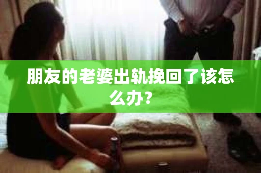 朋友的老婆出轨挽回了该怎么办？