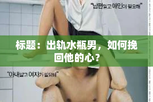 标题：出轨水瓶男，如何挽回他的心？