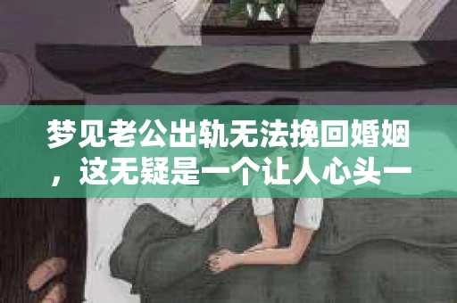 梦见老公出轨无法挽回婚姻，这无疑是一个让人心头一紧的梦境。在现实生活中，婚姻问题一直是人们关注的焦点，而梦境中的出轨，更是让人心生疑虑。那么，这样的梦境究竟预示着什么？我们又该如何面对呢？今天，就让我们一起来探讨一下这个话题。