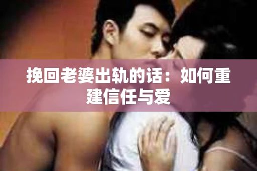 挽回老婆出轨的话：如何重建信任与爱