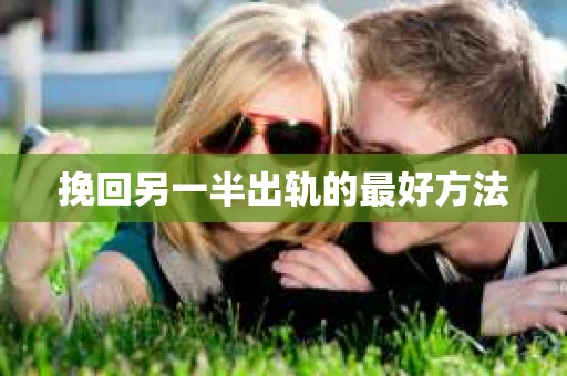 挽回另一半出轨的最好方法